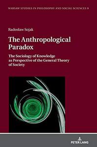 The Anthropological Paradox The Sociology of Knowledge as Perspective of the General Theory of Society (Warsaw Studies in Phil