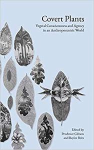 Covert Plants Vegetal Consciousness and Agency in an Anthropocentric World