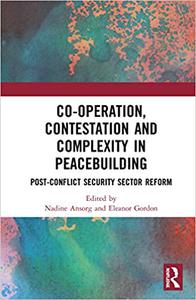 Co-operation, Contestation and Complexity in Peacebuilding Post-Conflict Security Sector Reform