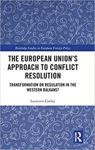 The European Union's Approach to Conflict Resolution Transformation or Regulation in the Western Balkans