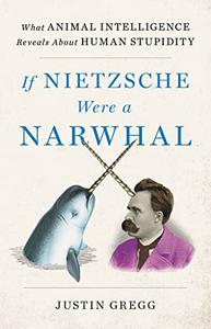 If Nietzsche Were a Narwhal What Animal Intelligence Reveals About Human Stupidity