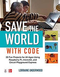 Save the World with Code 20 Fun Projects for All Ages Using Raspberry Pi, microbit, and Circuit Playground Express