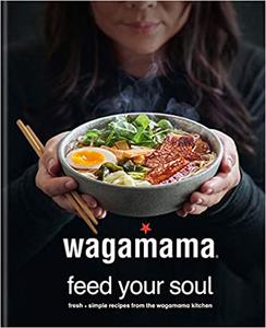 wagamama Feed Your Soul Fresh + simple recipes from the wagamama kitchen