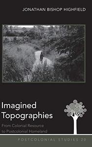 Imagined Topographies From Colonial Resource to Postcolonial Homeland (Postcolonial Studies)