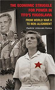 The Economic Struggle for Power in Tito's Yugoslavia From World War II to Non-Alignment