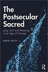 The Postsecular Sacred Jung, Soul and Meaning in an Age of Change