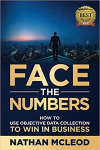 Face the Numbers How to Use Objective Data Collection to Win in Business