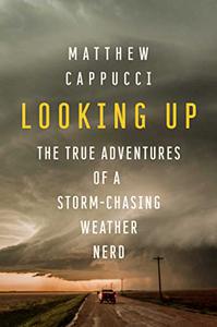 Looking Up The True Adventures of a Storm-Chasing Weather Nerd