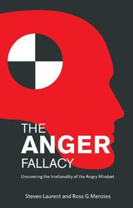 The Anger Fallacy Uncovering the Irrationality of the Angry Mindset