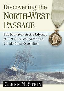 Discovering the North-West Passage The Four-Year Arctic Odyssey of H.M.S. Investigator and the McClure Expedition