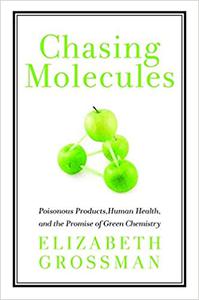 Chasing Molecules Poisonous Products, Human Health, and the Promise of Green Chemistry Ed 2