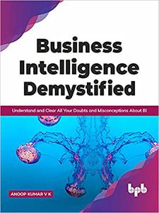 usiness Intelligence Demystified Understand and Clear All Your Doubts and Misconceptions About BI