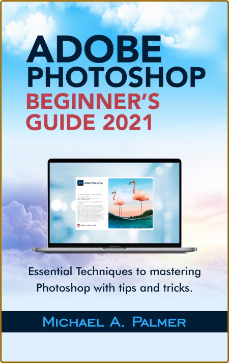 Adobe Photoshop Beginner'S Guide 2021 - Essential Techniques To Mastering Photoshop
