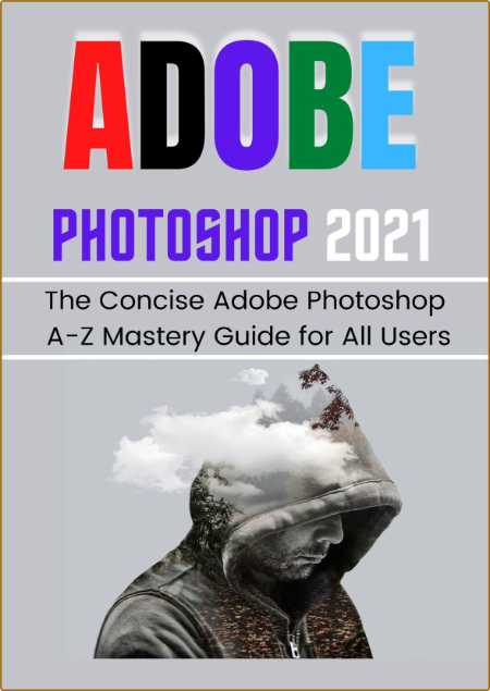 Adobe Photoshop 2021 For Beginners & Pros - The Concise Adobe Photoshop A-Z Mastery Guide