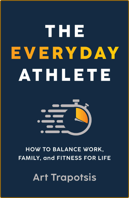The Everyday Athlete - How to Balance Work, Family, and Fitness for Life