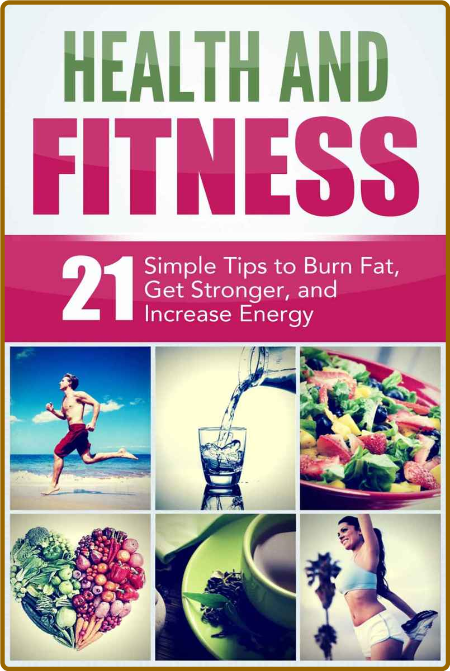 Health and Fitness - 21 Simple Tips to Burn Fat, Get Stronger, and Increase Energy