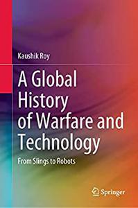 A Global History of Warfare and Technology From Slings to Robots