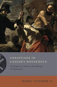 Christians in Caesar's Household The Emperors' Slaves in the Makings of Christianity