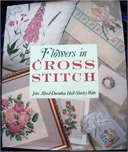 Jane Alford, Dorothea Hall, Shirley Watts, Flowers in Cross Stitch