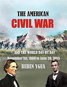 THE AMERICAN CIVIL WAR AND THE WORLD DAY BY DAY November 1st, 1860 to June 30, 1865