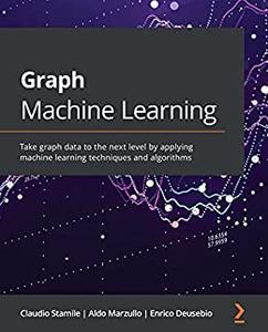 Graph Machine Learning  Take graph data to the next level by applying machine learning techniques and algorithms 