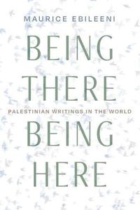 Being There, Being Here Palestinian Writings in the World