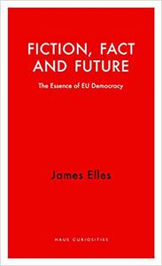 Fiction, Fact and Future The Essence of EU Democracy