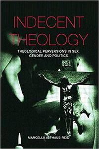 Indecent Theology Theological perversions in sex, gender and politics