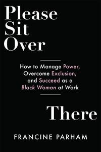 Please Sit Over There How to Manage Power, Overcome Exclusion, and Succeed as a Black Woman at Work