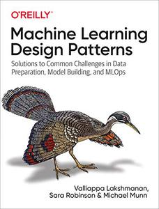 Machine Learning Design Patterns Solutions to Common Challenges in Data Preparation, Model Building, and MLOps