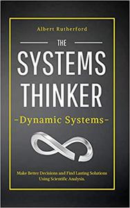 The Systems Thinker - Dynamic Systems Make Better Decisions and Find Lasting Solutions Using Scientific Analysis