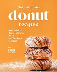 The Fabulous Donut Recipes Bake Delicious Donuts at Home for You and Your Family to Enjoy!