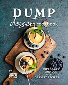Dump Dessert Cookbook Super-Lazy and Dump but Delicious Dessert Recipes