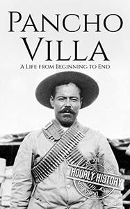 Pancho Villa A Life from Beginning to End (History of Mexico)
