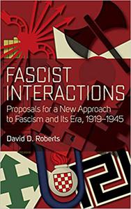 Fascist Interactions Proposals for a New Approach to Fascism and Its Era, 1919-1945