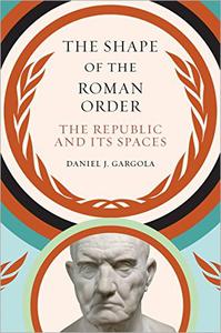The Shape of the Roman Order The Republic and Its Spaces