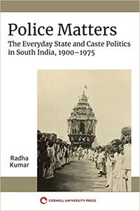 Police Matters The Everyday State and Caste Politics in South India, 1900-1975