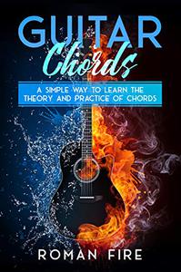 Guitar Chords A Simple Way to Learn the Theory and Practice of Chords (Guitar Lessons Book 1)