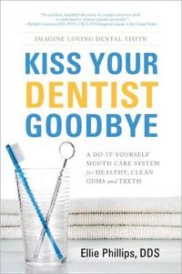 Kiss Your Dentist Goodbye A Do-It-Yourself Mouth Care System For Healthy, Clean Gums And Teeth
