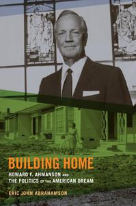 Building Home Howard F. Ahmanson and the Politics of the American Dream