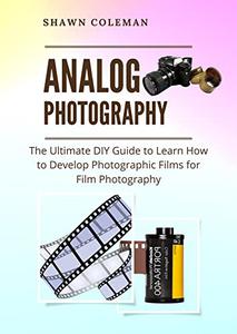 Analog Photography The Ultimate DIY Guide to Learn How to Develop Photographic Films for Film Photography