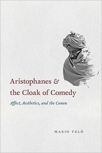 Aristophanes and the Cloak of Comedy Affect, Aesthetics, and the Canon