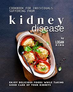 Cookbook for Individuals Suffering from Kidney Disease Enjoy Delicious Foods While Taking Good Care of Your Kidneys