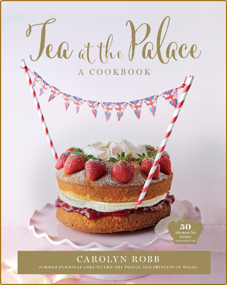Tea at the Palace A Cookbook 50 Delicious Afternoon Tea Recipes