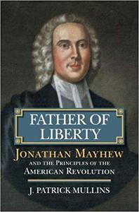 Father of Liberty Jonathan Mayhew and the Principles of the American Revolution