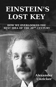 Einstein's Lost Key How We Overlooked the Best Idea of the 20th Century