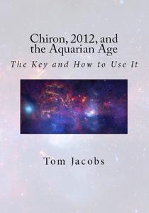 Chiron, 2012, and the Aquarian Age The Key and How to Use It