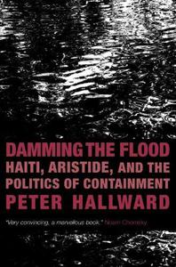 Damming the Flood Haiti, Aristide, and the Politics of Containment