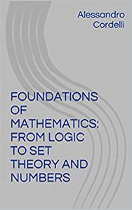 FOUNDATIONS OF MATHEMATICS FROM LOGIC TO SET THEORY AND NUMBERS