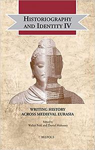 Historiography and Identity IV Writing History Across Medieval Eurasia